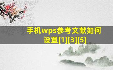 手机wps参考文献如何设置[1][3][5]